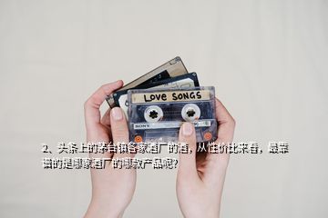 2、頭條上的茅臺(tái)鎮(zhèn)各家酒廠的酒，從性價(jià)比來看，最靠譜的是哪家酒廠的哪款產(chǎn)品呢？