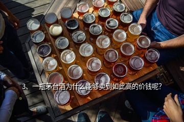 3、一瓶茅臺酒為什么能夠賣到如此高的價錢呢？
