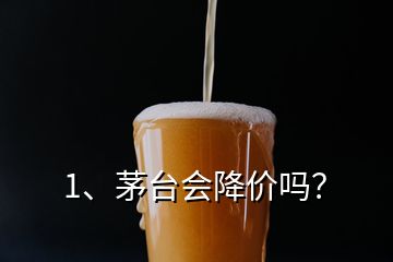 1、茅臺會降價嗎？