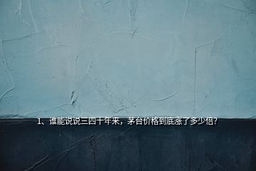 1、誰能說說三四十年來，茅臺價格到底漲了多少倍？