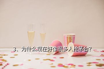 3、為什么現(xiàn)在好像很多人搶茅臺？