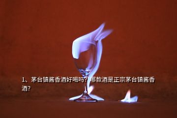 1、茅臺鎮(zhèn)醬香酒好喝嗎？哪款酒是正宗茅臺鎮(zhèn)醬香酒？