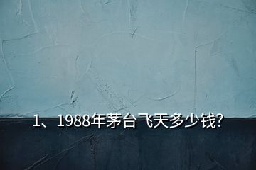 1、1988年茅臺(tái)飛天多少錢？