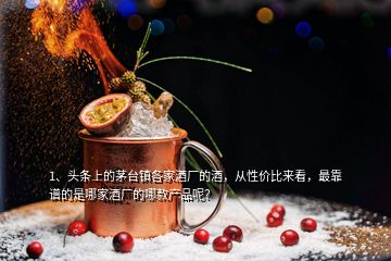 1、頭條上的茅臺鎮(zhèn)各家酒廠的酒，從性價比來看，最靠譜的是哪家酒廠的哪款產(chǎn)品呢？