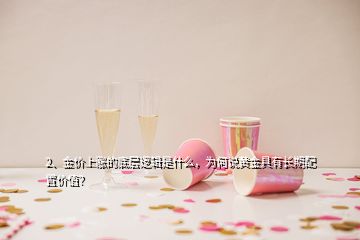2、金價(jià)上漲的底層邏輯是什么，為何說黃金具有長期配置價(jià)值？