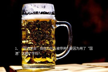 1、“國(guó)酒茅臺(tái)”商標(biāo)為什么被停用？是因?yàn)橛昧恕皣?guó)酒”這兩個(gè)字嗎？