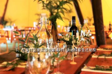 3、在支付寶里買基金靠譜嗎？該選擇基金還是股票？