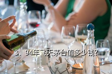 3、94年飛天茅臺值多少錢？