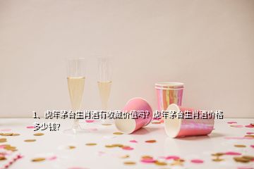 1、虎年茅臺生肖酒有收藏價值嗎？虎年茅臺生肖酒價格多少錢？