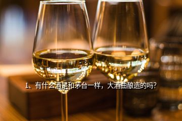 1、有什么酒是和茅臺一樣，大酒曲釀造的嗎？
