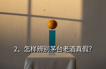 2、怎樣辨別茅臺老酒真假？