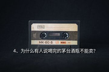 4、為什么有人說喝完的茅臺酒瓶不能賣？