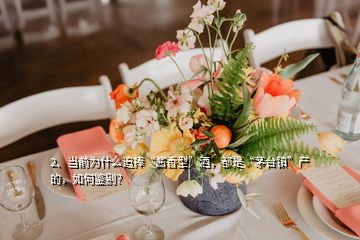 2、當(dāng)前為什么追捧“醬香型”酒，都是“茅臺鎮(zhèn)”產(chǎn)的，如何鑒別？