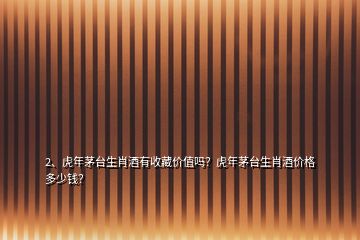2、虎年茅臺生肖酒有收藏價(jià)值嗎？虎年茅臺生肖酒價(jià)格多少錢？