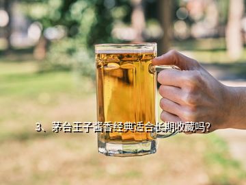 3、茅臺王子醬香經(jīng)典適合長期收藏嗎？
