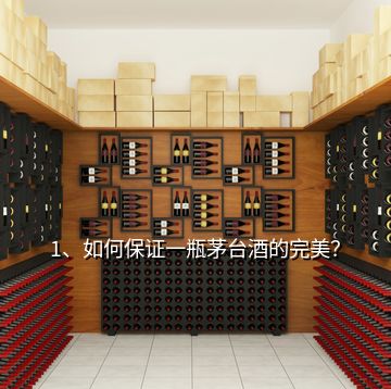 1、如何保證一瓶茅臺酒的完美？