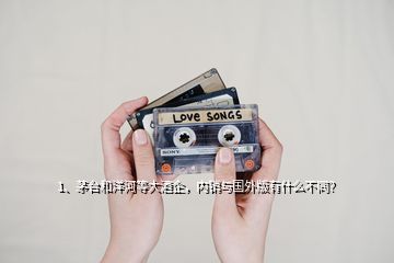 1、茅臺和洋河等大酒企，內(nèi)銷與國外版有什么不同？