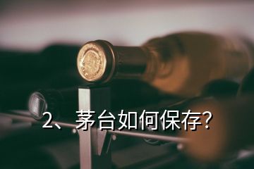 2、茅臺如何保存？