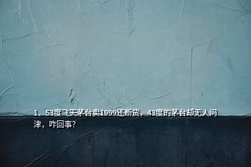 1、53度飛天茅臺(tái)賣(mài)1999還斷貨，43度的茅臺(tái)卻無(wú)人問(wèn)津，咋回事？