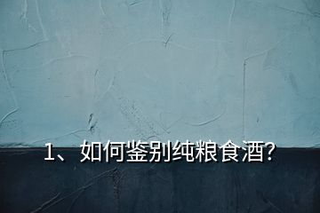 1、如何鑒別純糧食酒？
