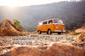 1、過年去丈母娘家，買什么酒合適，是茅臺、五糧液、郎酒還是劍南春？