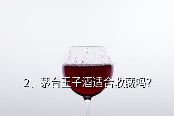 2、茅臺王子酒適合收藏嗎？