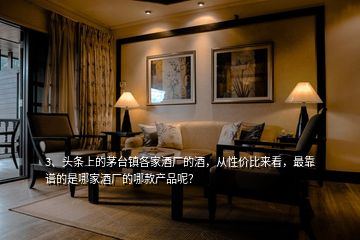 3、頭條上的茅臺(tái)鎮(zhèn)各家酒廠的酒，從性價(jià)比來(lái)看，最靠譜的是哪家酒廠的哪款產(chǎn)品呢？
