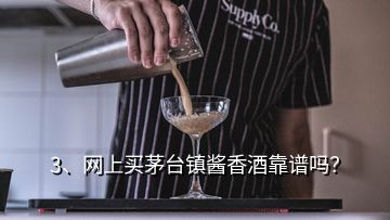3、網(wǎng)上買茅臺(tái)鎮(zhèn)醬香酒靠譜嗎？