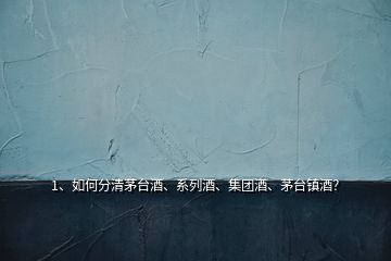 1、如何分清茅臺酒、系列酒、集團(tuán)酒、茅臺鎮(zhèn)酒？