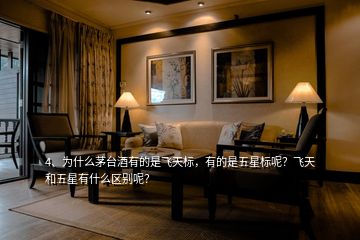 4、為什么茅臺(tái)酒有的是飛天標(biāo)，有的是五星標(biāo)呢？飛天和五星有什么區(qū)別呢？