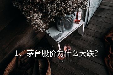 1、茅臺股價為什么大跌？