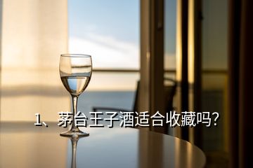 1、茅臺王子酒適合收藏嗎？