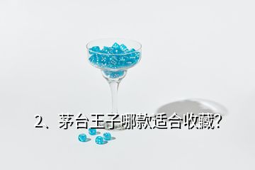 2、茅臺王子哪款適合收藏？