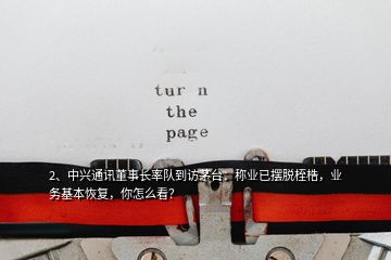 2、中興通訊董事長率隊到訪茅臺：稱業(yè)已擺脫桎梏，業(yè)務(wù)基本恢復(fù)，你怎么看？