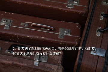 2、朋友送了瓶38度飛天茅臺(tái)，看是2008年產(chǎn)的，有朋友知道這個(gè)酒嗎？有沒有什么收藏？