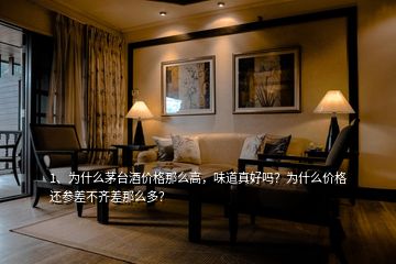 1、為什么茅臺酒價格那么高，味道真好嗎？為什么價格還參差不齊差那么多？