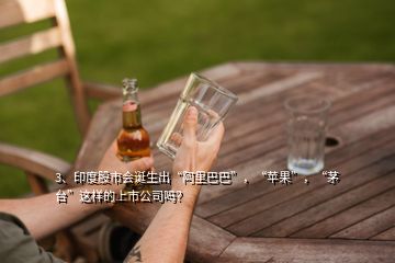 3、印度股市會誕生出“阿里巴巴”，“蘋果”，“茅臺”這樣的上市公司嗎？