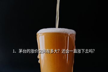1、茅臺的漲價空間有多大？還會一直漲下去嗎？