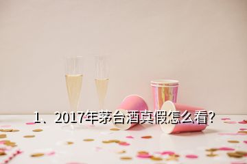 1、2017年茅臺(tái)酒真假怎么看？