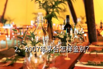 2、2007年茅臺(tái)怎樣鑒別？