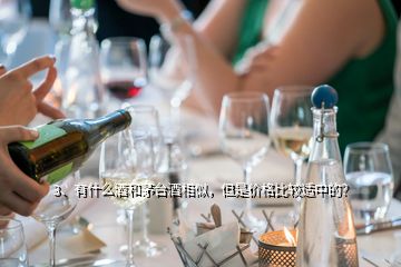 3、有什么酒和茅臺(tái)酒相似，但是價(jià)格比較適中的？