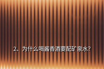 2、為什么喝醬香酒要配礦泉水？