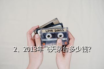 2、2013年飛天茅臺(tái)多少錢(qián)？
