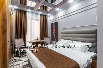 1、“國酒茅臺”商標為什么被停用？是因為用了“國酒”這兩個字嗎？