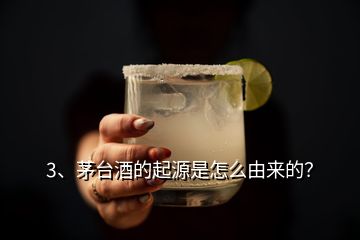 3、茅臺(tái)酒的起源是怎么由來的？