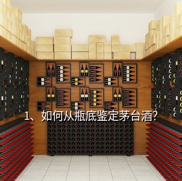 1、如何從瓶底鑒定茅臺酒？