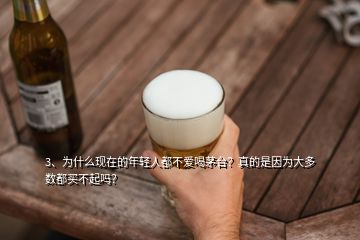 3、為什么現(xiàn)在的年輕人都不愛(ài)喝茅臺(tái)？真的是因?yàn)榇蠖鄶?shù)都買不起嗎？