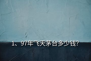 1、97年飛天茅臺(tái)多少錢(qián)？