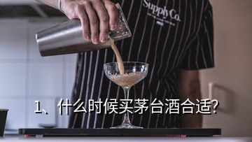 1、什么時候買茅臺酒合適？