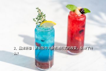 2、品牌新事｜茅臺(tái)股東大會(huì)售酒形式的改變，反映了什么？